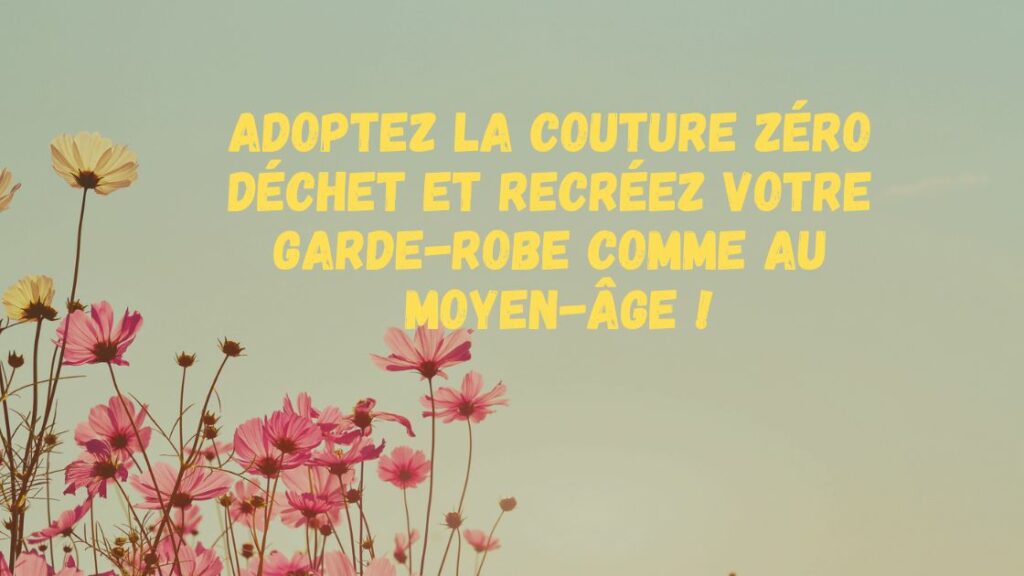 Adoptez la couture zéro déchet et recréez votre garde-robe comme au Moyen Âge !